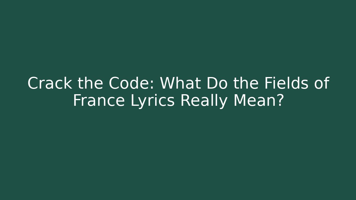 Crack the Code: What Do the Fields of France Lyrics Really Mean?