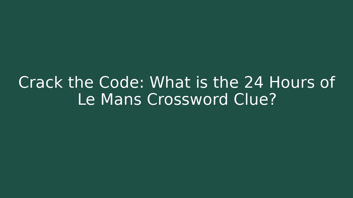 Crack the Code: What is the 24 Hours of Le Mans Crossword Clue?