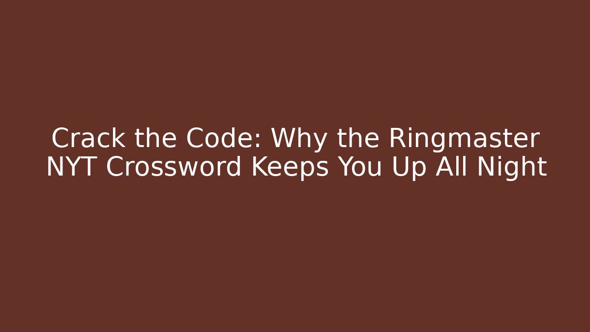 Crack the Code: Why the Ringmaster NYT Crossword Keeps You Up All Night