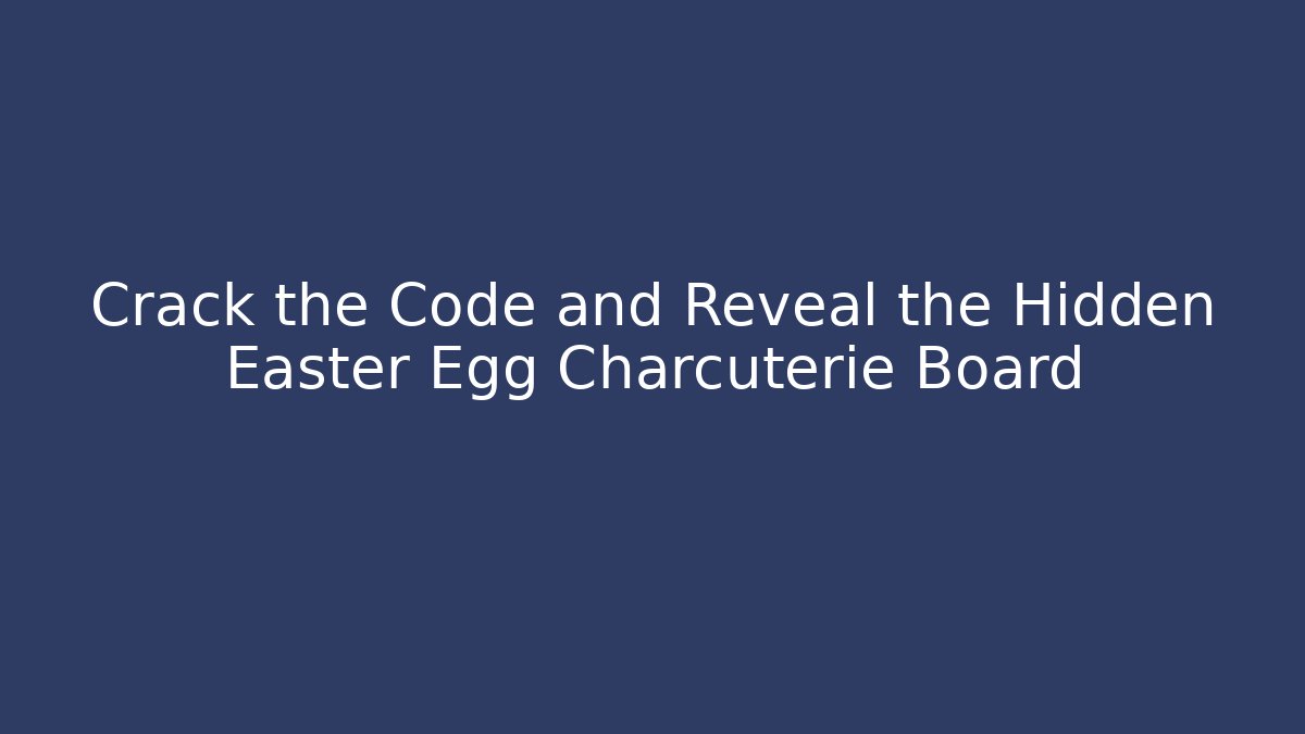 Crack the Code and Reveal the Hidden Easter Egg Charcuterie Board
