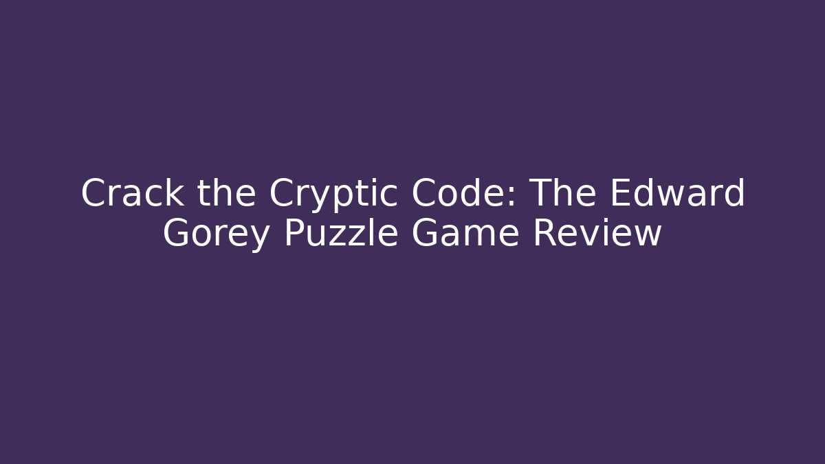 Crack the Cryptic Code: The Edward Gorey Puzzle Game Review