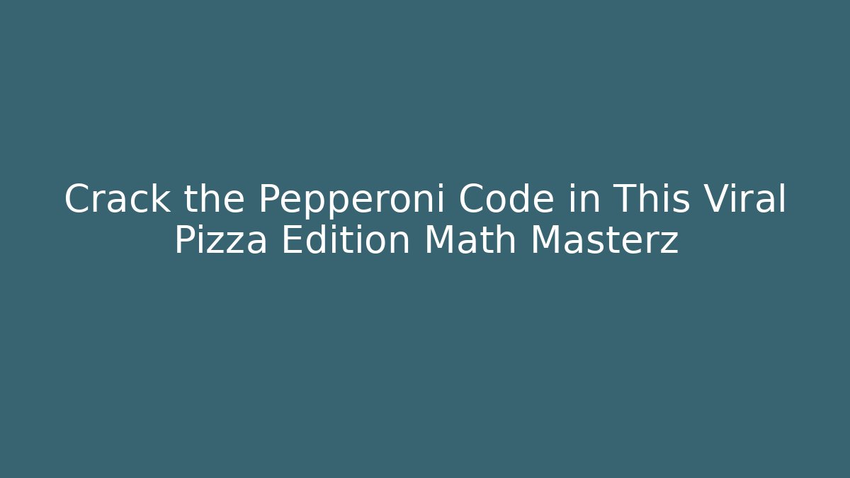 Crack the Pepperoni Code in This Viral Pizza Edition Math Masterz