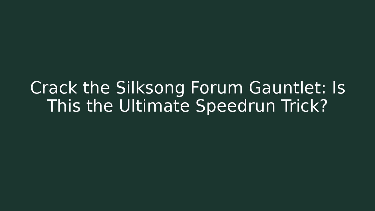 Crack the Silksong Forum Gauntlet: Is This the Ultimate Speedrun Trick?