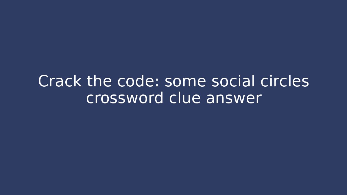 Crack the code: some social circles crossword clue answer