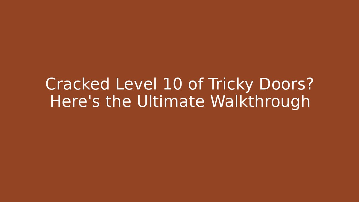 Cracked Level 10 of Tricky Doors? Here's the Ultimate Walkthrough