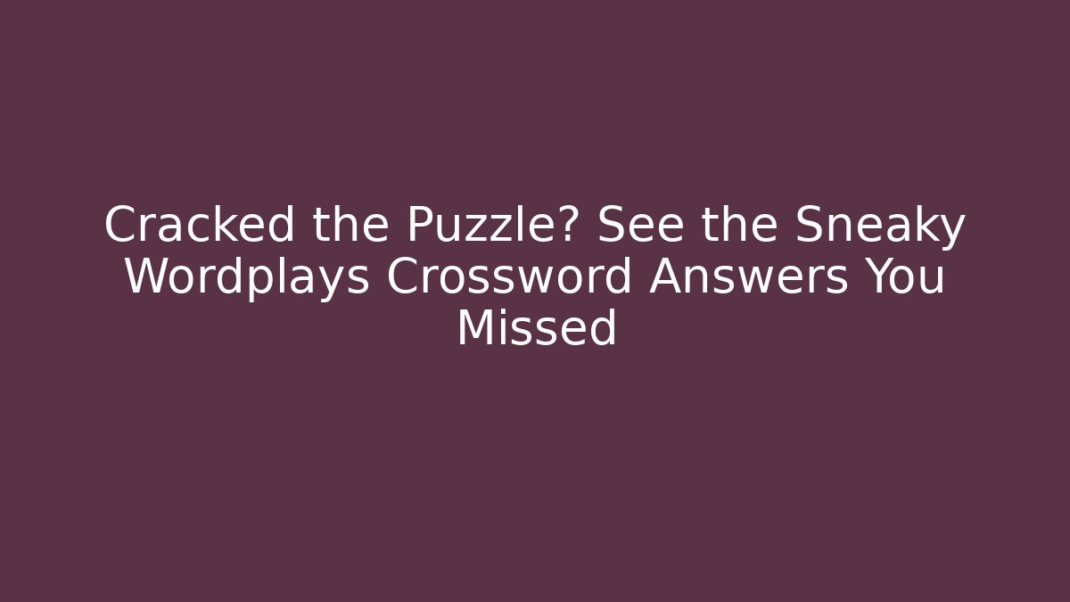 Cracked the Puzzle? See the Sneaky Wordplays Crossword Answers You Missed