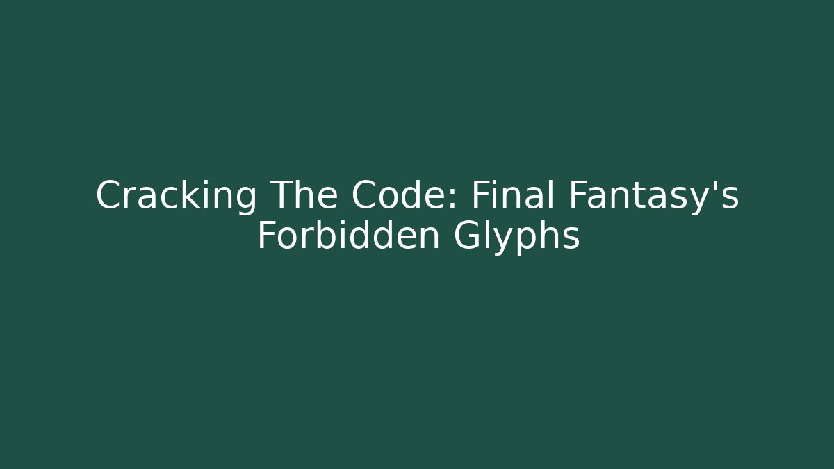 Cracking The Code: Final Fantasy's Forbidden Glyphs