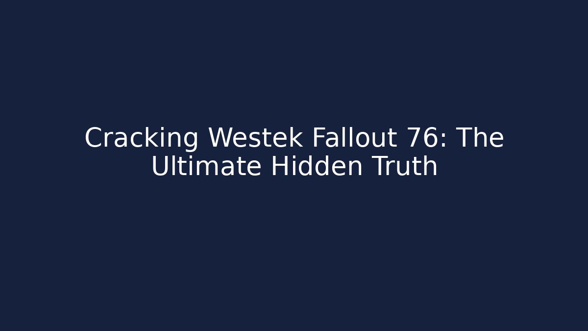 Cracking Westek Fallout 76: The Ultimate Hidden Truth