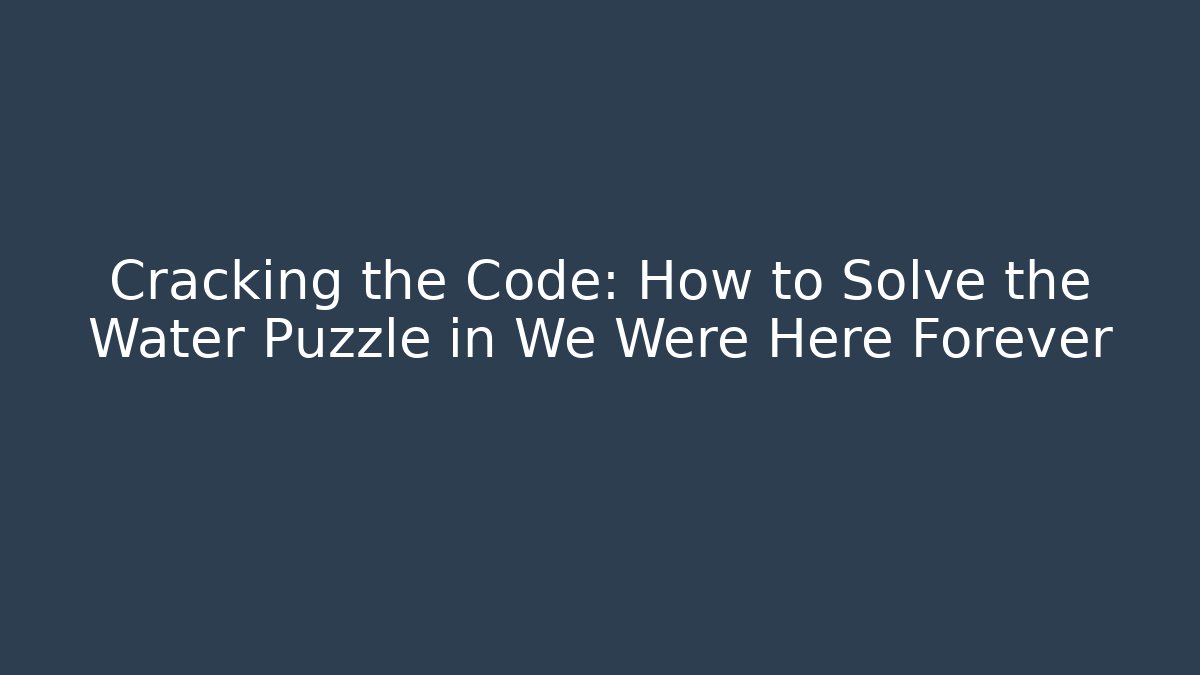 Cracking the Code: How to Solve the Water Puzzle in We Were Here Forever - Felix Cat Insurance