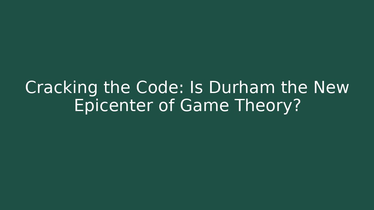 Cracking the Code: Is Durham the New Epicenter of Game Theory?