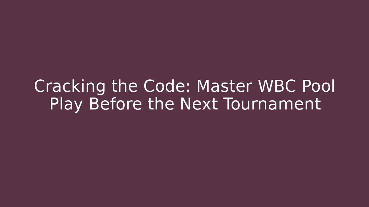 Cracking the Code: Master WBC Pool Play Before the Next Tournament
