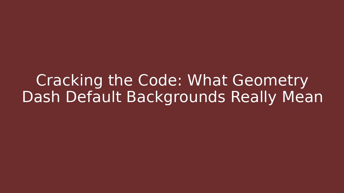 Cracking the Code: What Geometry Dash Default Backgrounds Really Mean