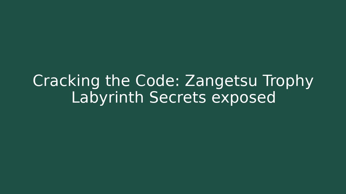 Cracking the Code: Zangetsu Trophy Labyrinth Secrets exposed