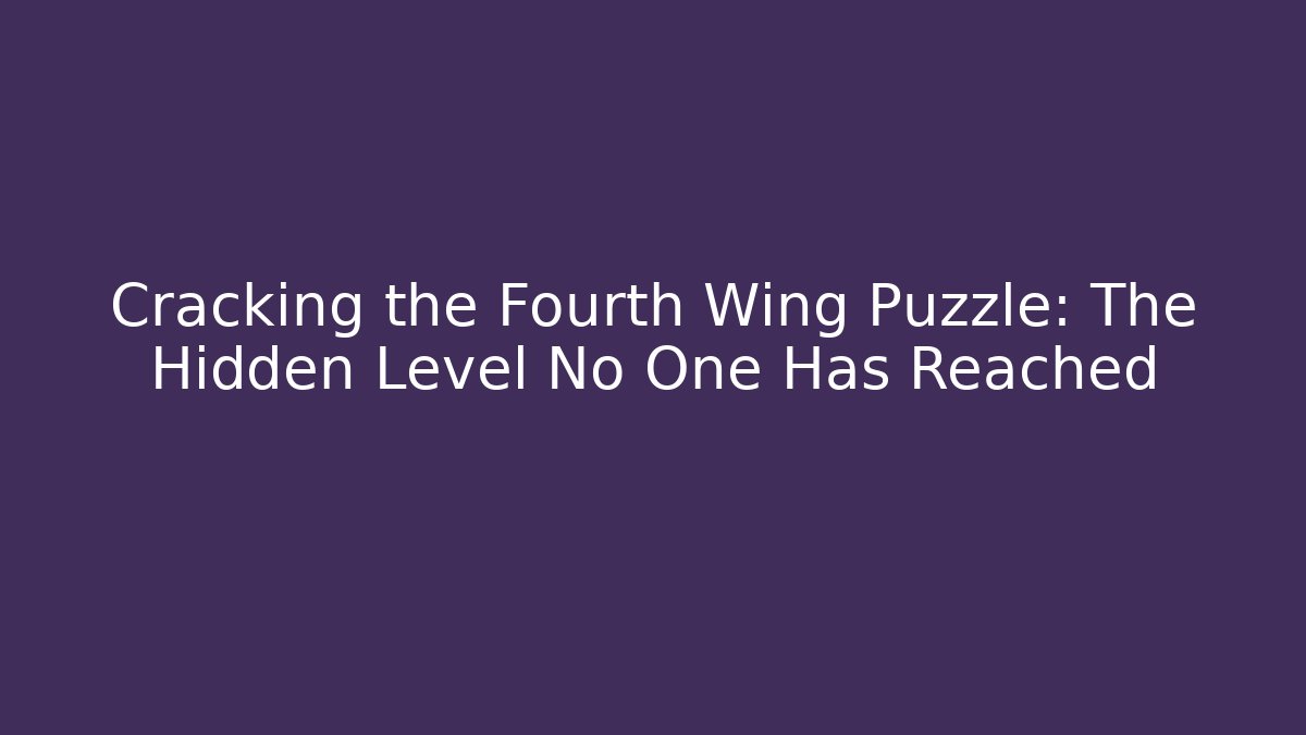 Cracking the Fourth Wing Puzzle: The Hidden Level No One Has Reached