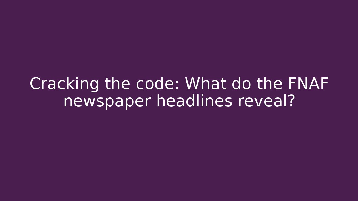 Cracking the code: What do the FNAF newspaper headlines reveal? - Felix Cat Insurance