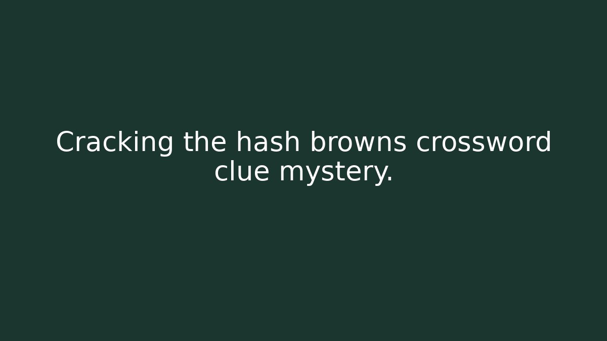 Cracking the hash browns crossword clue mystery.