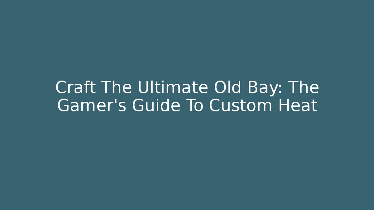 Craft The Ultimate Old Bay: The Gamer’s Guide To Custom Heat