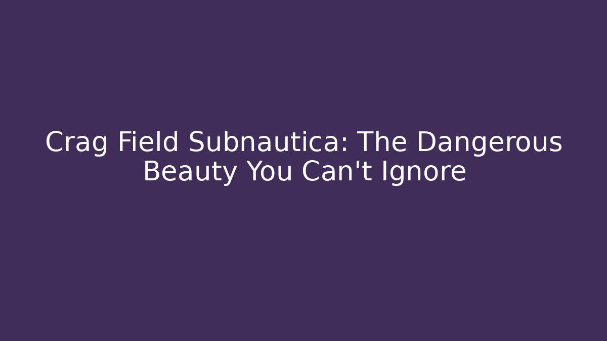 Crag Field Subnautica: The Dangerous Beauty You Can't Ignore - Felix Cat Insurance