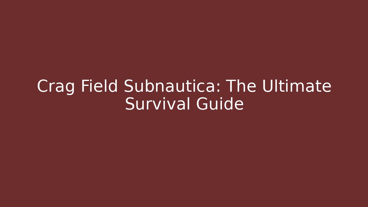 Crag Field Subnautica: The Ultimate Survival Guide