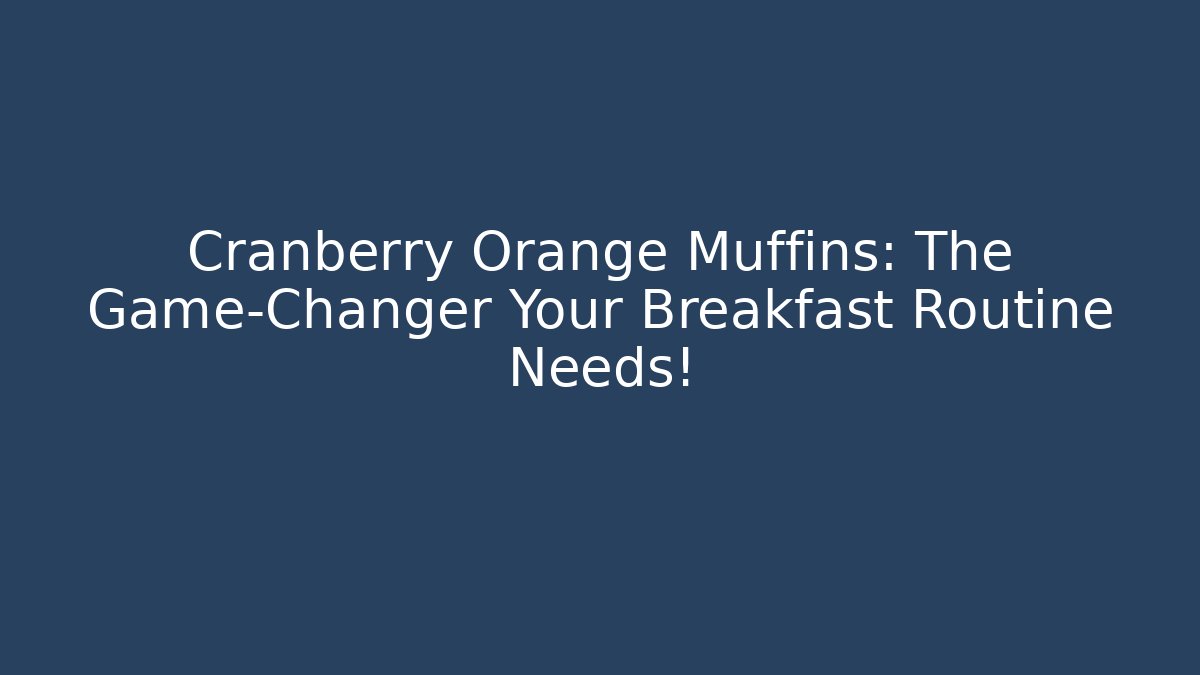Cranberry Orange Muffins: The Game-Changer Your Breakfast Routine Needs!