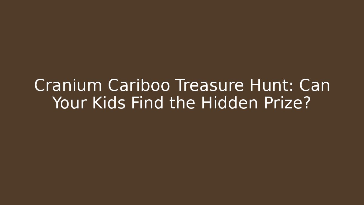 Cranium Cariboo Treasure Hunt: Can Your Kids Find the Hidden Prize?