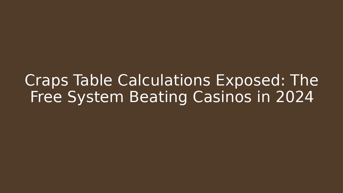 Craps Table Calculations Exposed: The Free System Beating Casinos in 2024