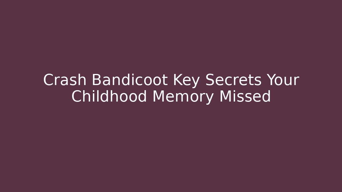 Crash Bandicoot Key Secrets Your Childhood Memory Missed