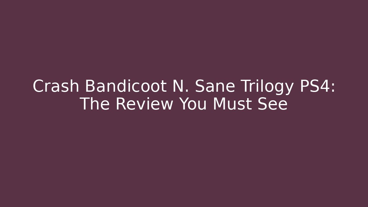 Crash Bandicoot N. Sane Trilogy PS4: The Review You Must See