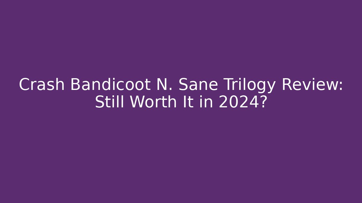 Crash Bandicoot N. Sane Trilogy Review: Still Worth It in 2024?
