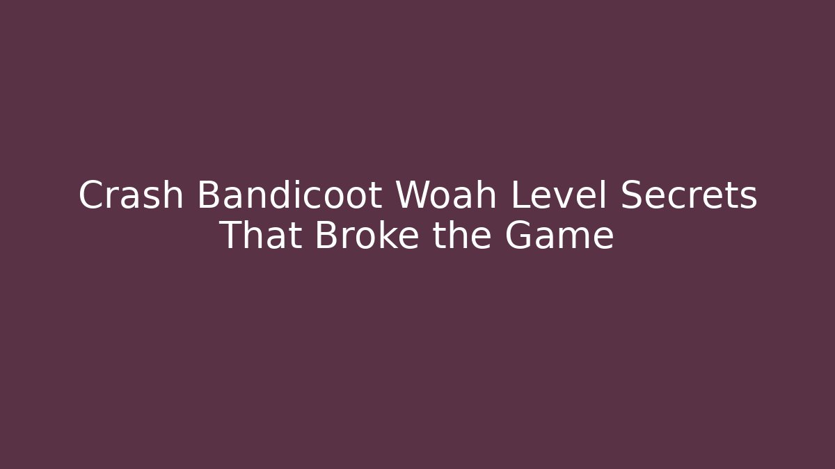 Crash Bandicoot Woah Level Secrets That Broke the Game