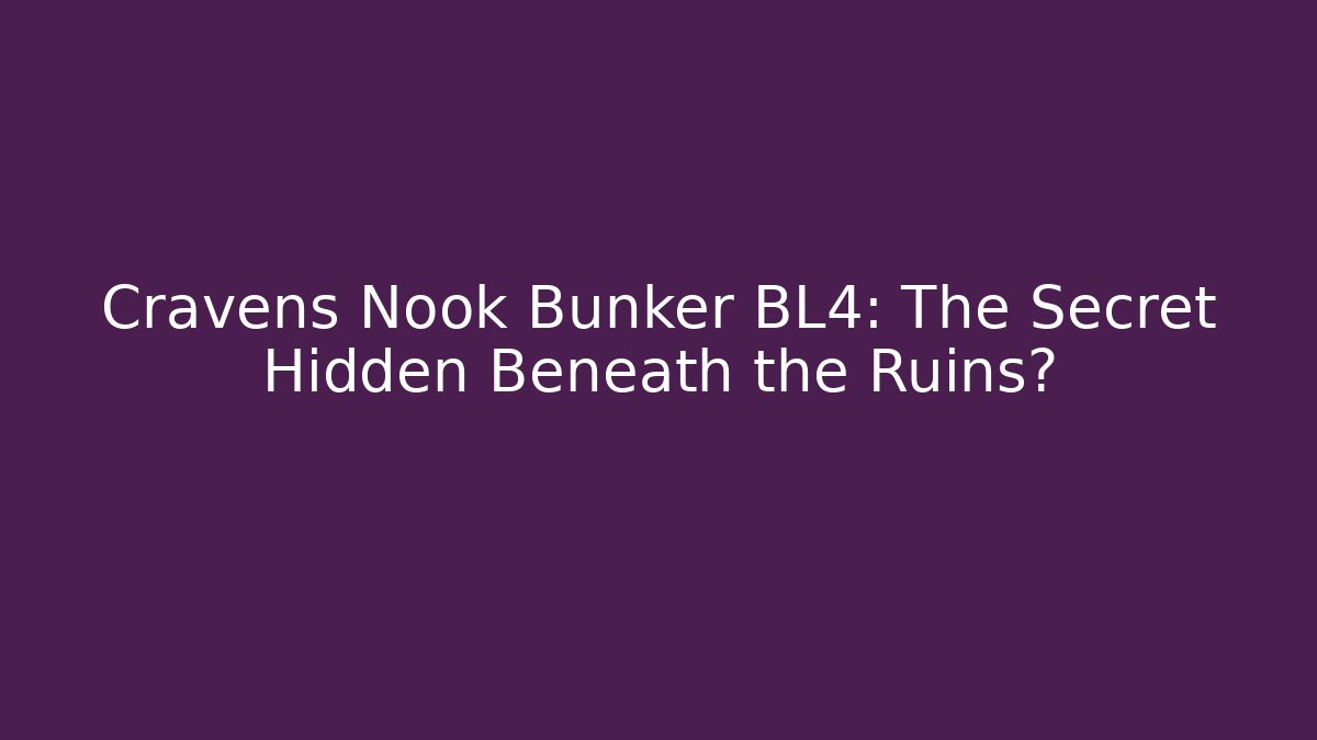 Cravens Nook Bunker BL4: The Secret Hidden Beneath the Ruins?
