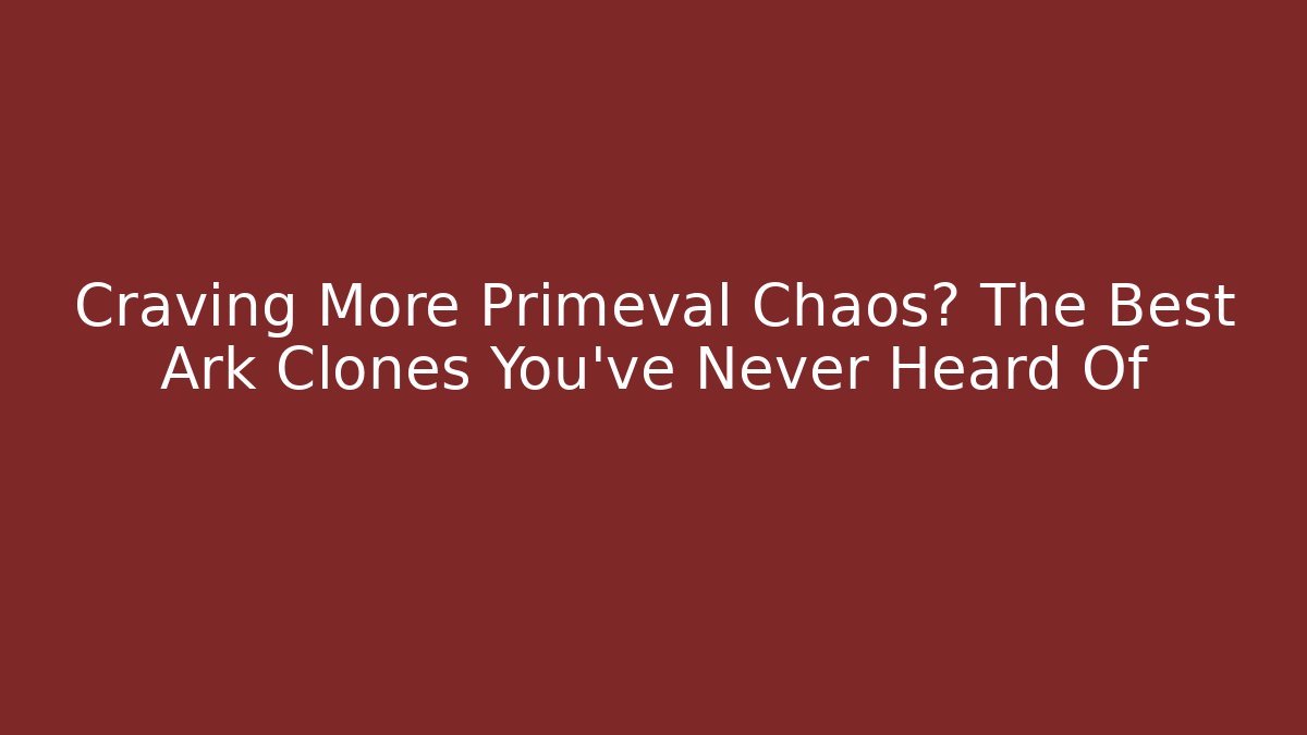 Craving More Primeval Chaos? The Best Ark Clones You’ve Never Heard Of
