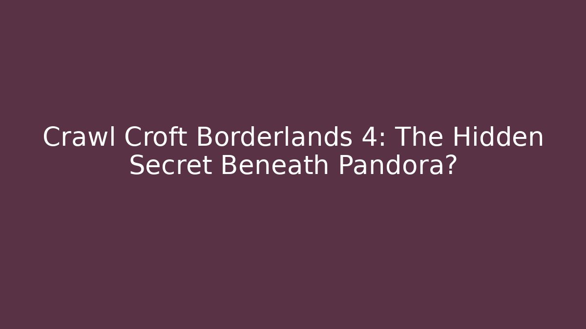 Crawl Croft Borderlands 4: The Hidden Secret Beneath Pandora?
