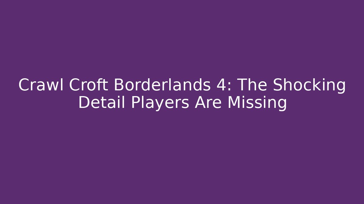 Crawl Croft Borderlands 4: The Shocking Detail Players Are Missing