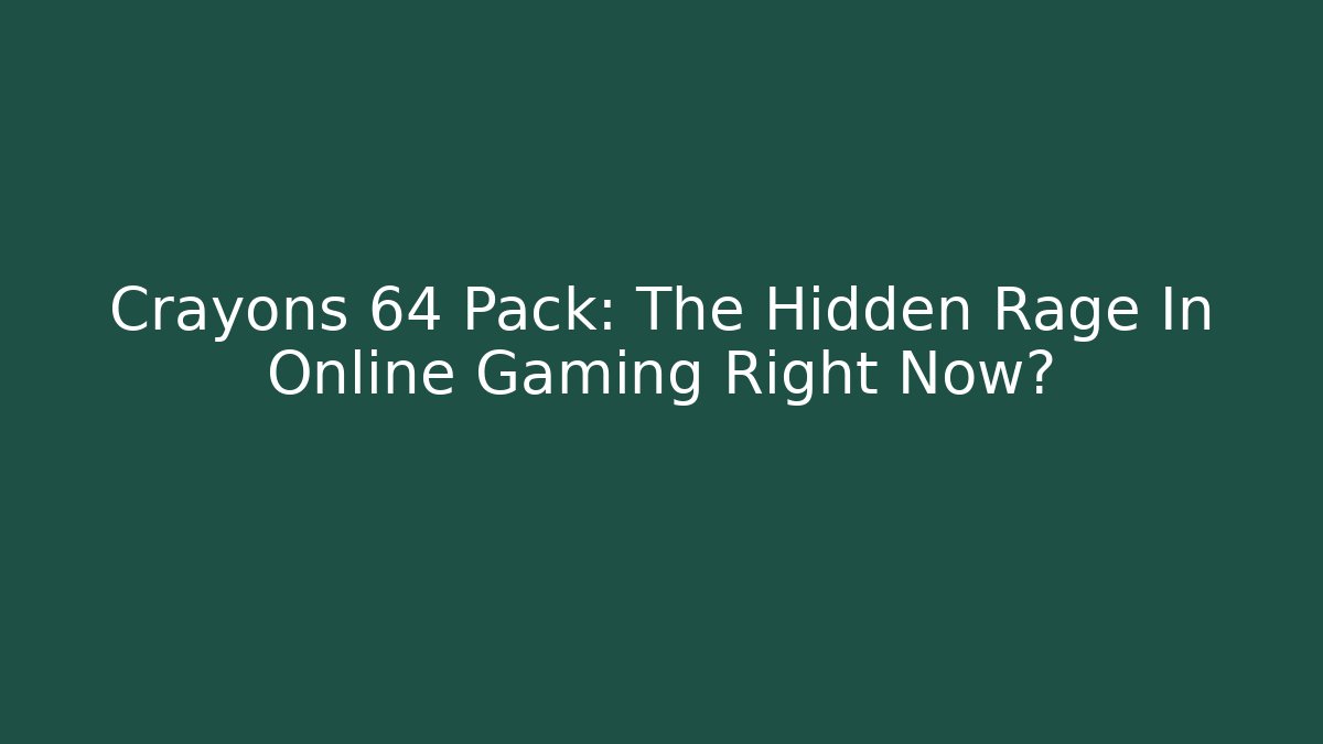 Crayons 64 Pack: The Hidden Rage In Online Gaming Right Now?