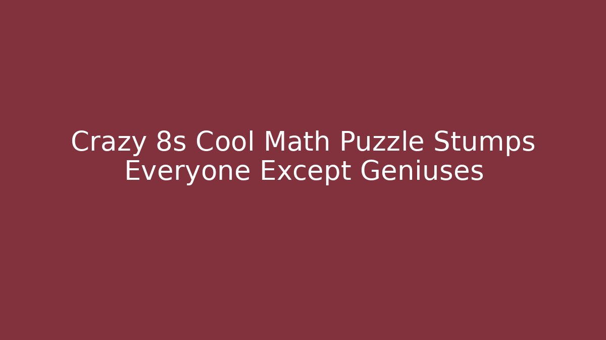 Crazy 8s Cool Math Puzzle Stumps Everyone Except Geniuses