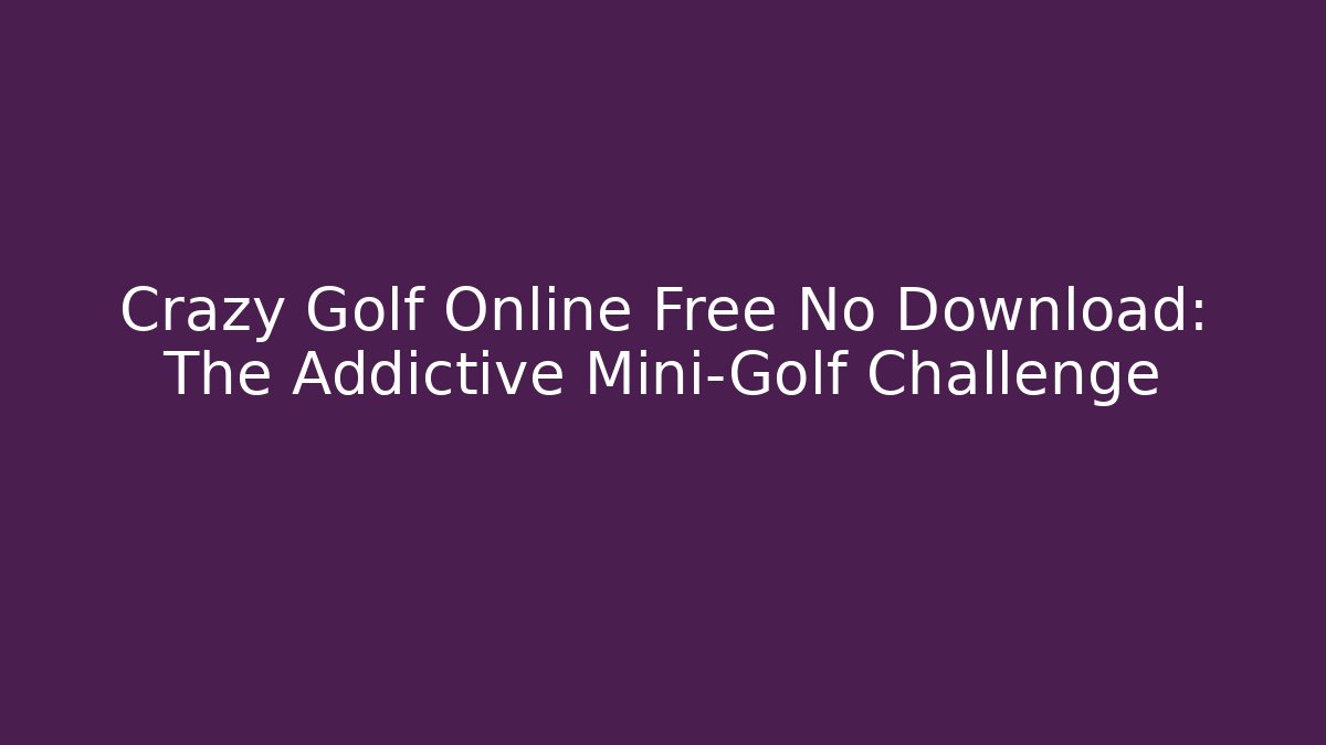 Crazy Golf Online Free No Download: The Addictive Mini-Golf Challenge