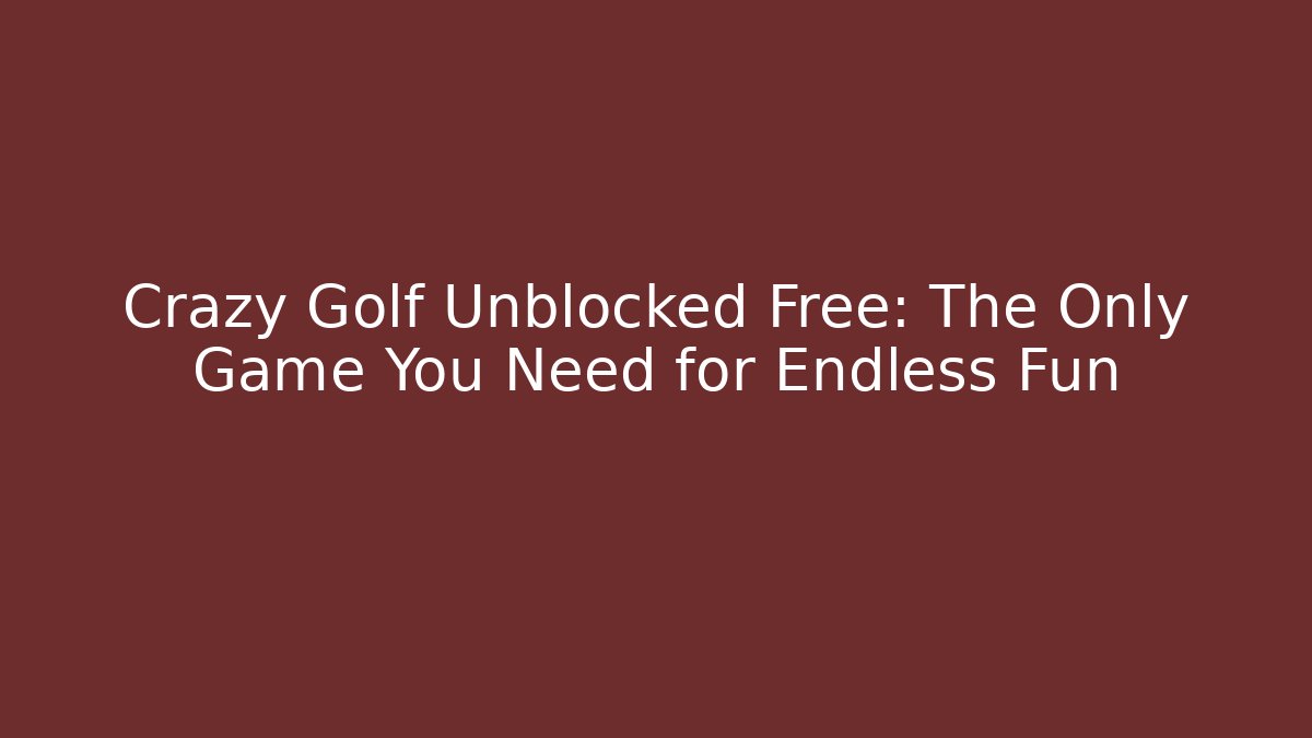 Crazy Golf Unblocked Free: The Only Game You Need for Endless Fun
