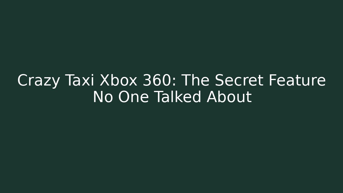 Crazy Taxi Xbox 360: The Secret Feature No One Talked About
