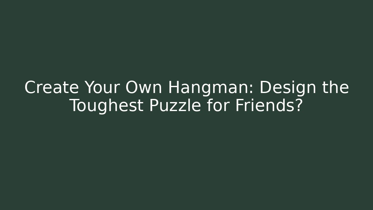 Create Your Own Hangman: Design the Toughest Puzzle for Friends?