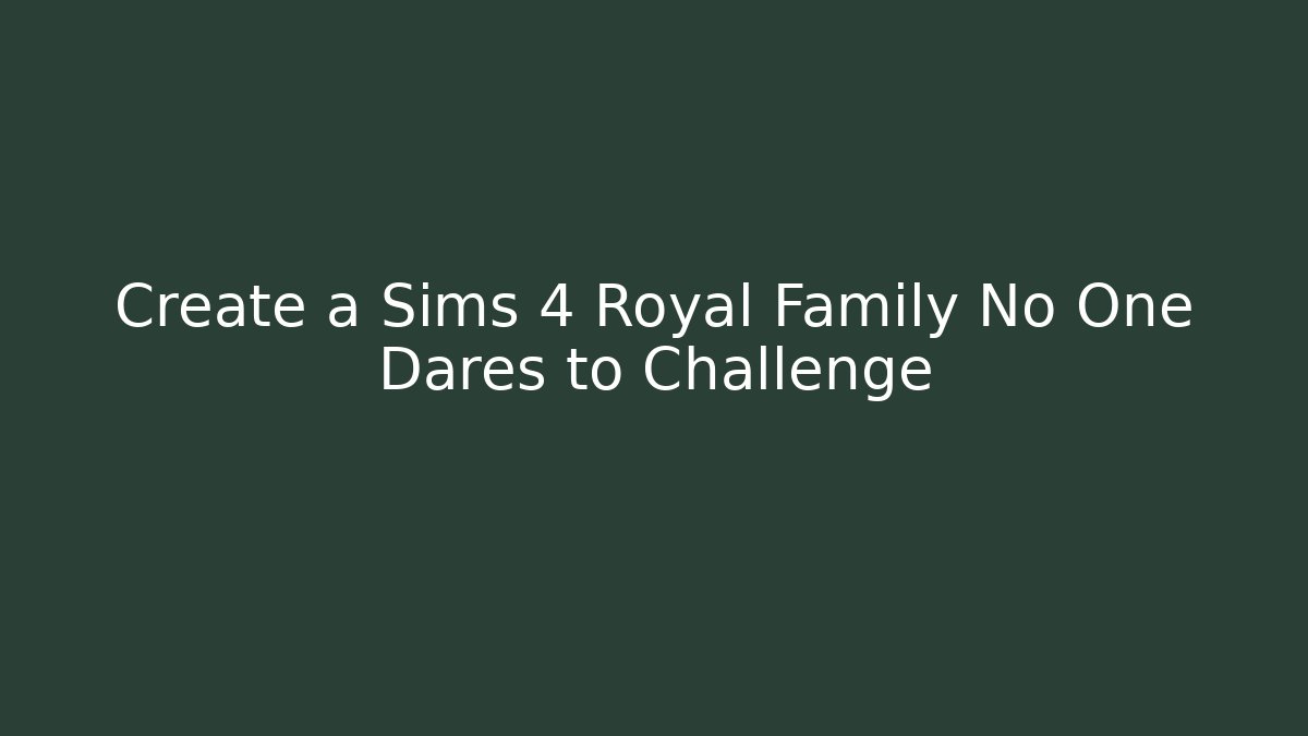 Create a Sims 4 Royal Family No One Dares to Challenge