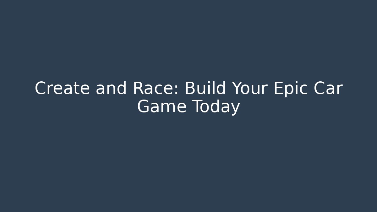 Create and Race: Build Your Epic Car Game Today
