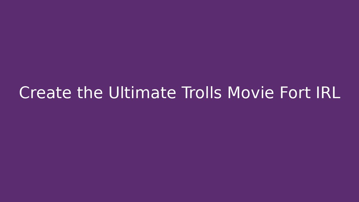 Create the Ultimate Trolls Movie Fort IRL - Felix Cat Insurance