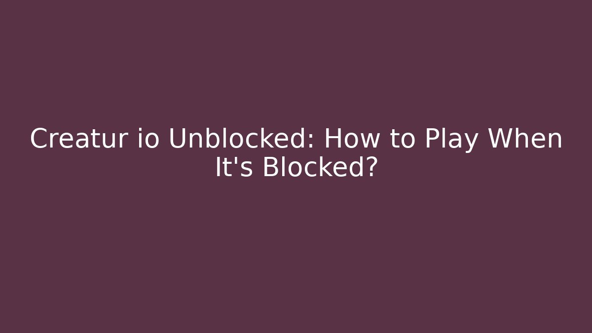 Creatur io Unblocked: How to Play When It’s Blocked?