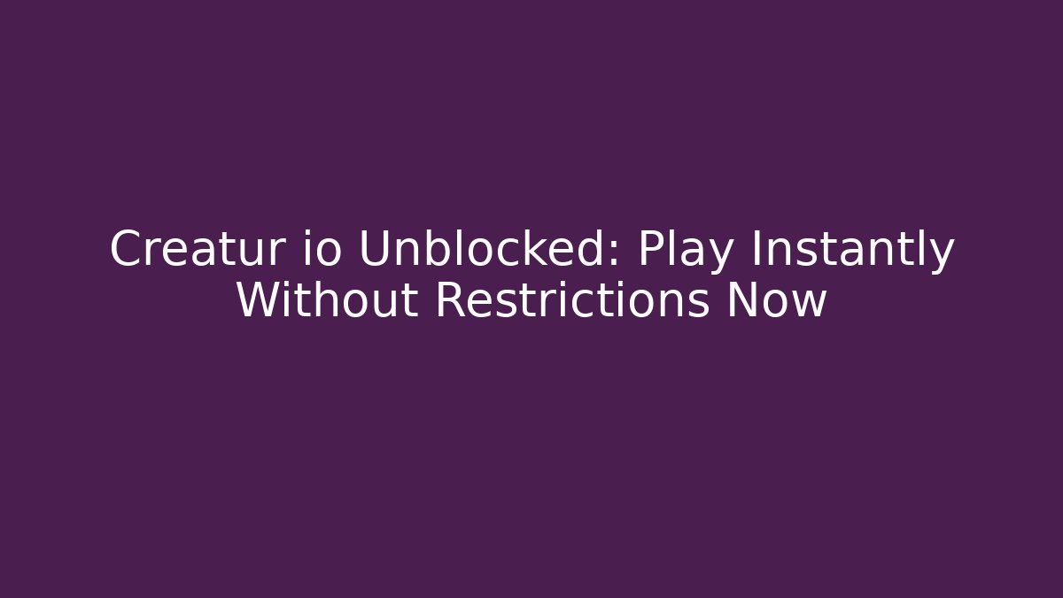 Creatur io Unblocked: Play Instantly Without Restrictions Now