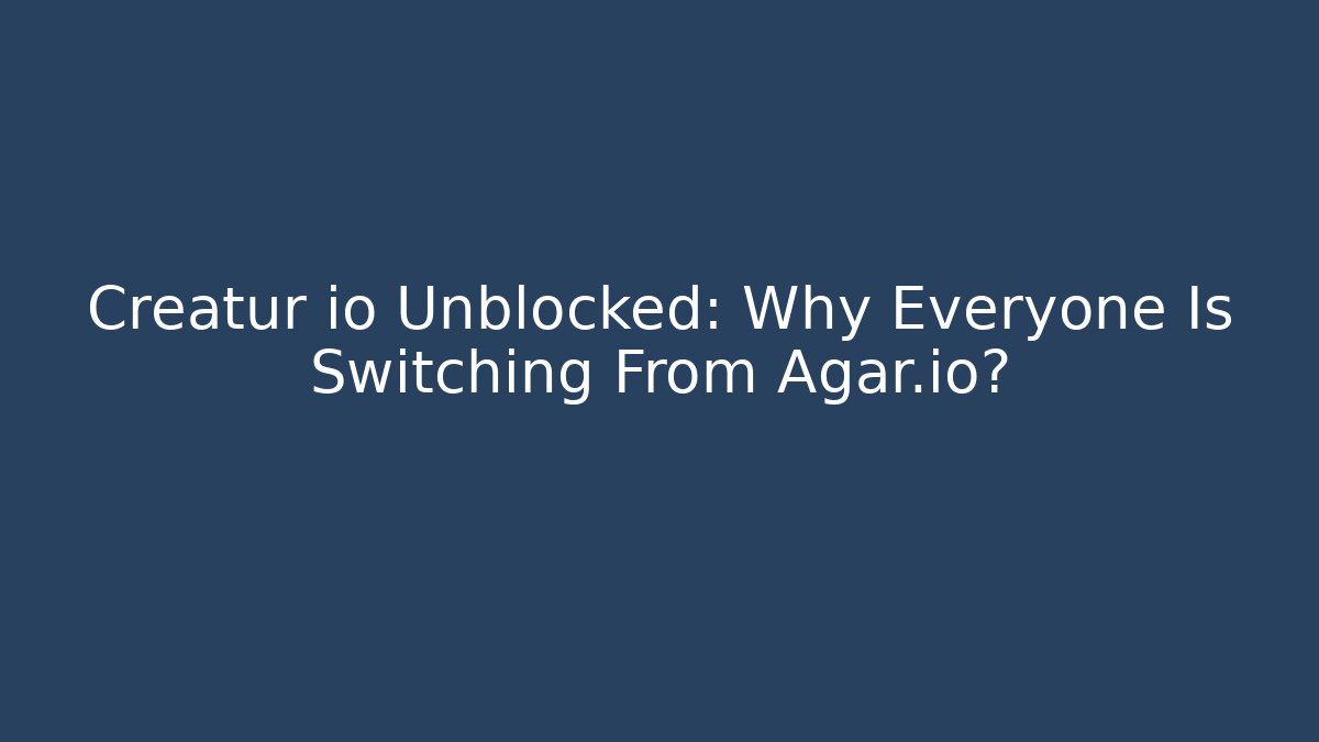 Creatur io Unblocked: Why Everyone Is Switching From Agar.io?