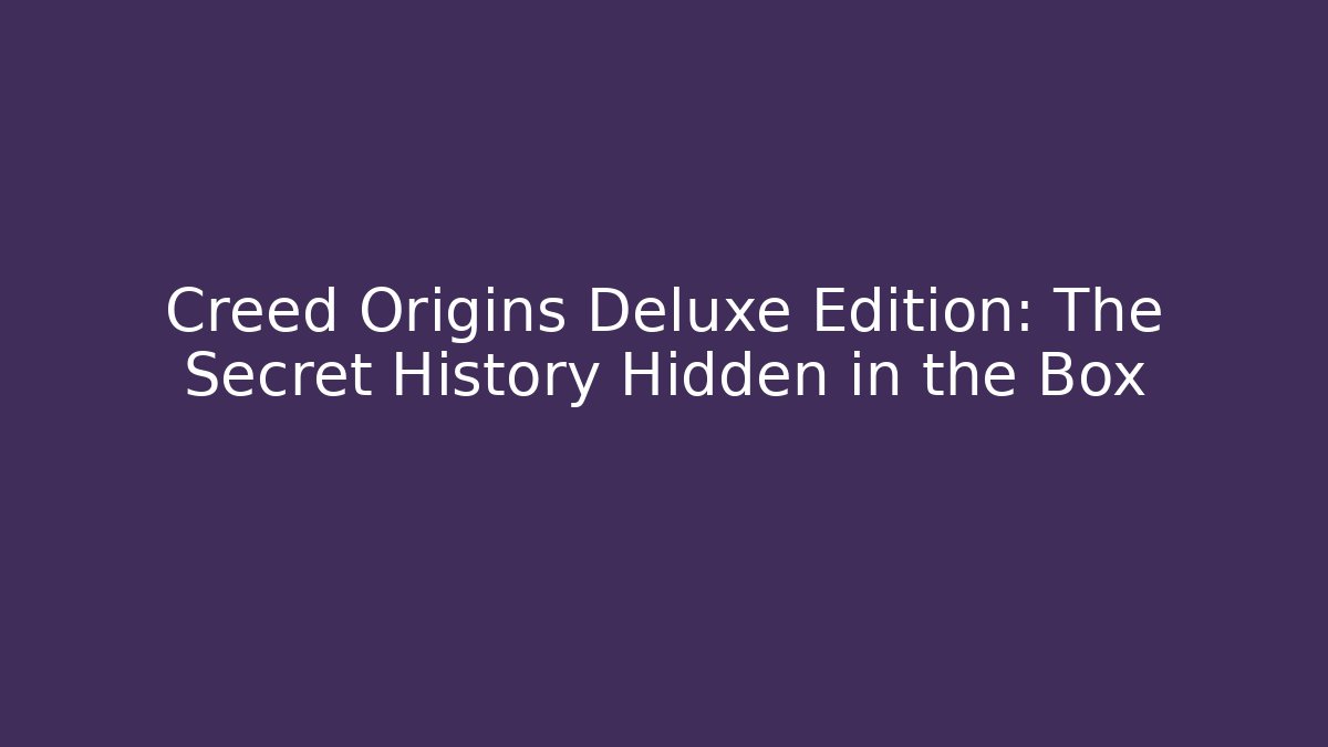 Creed Origins Deluxe Edition: The Secret History Hidden in the Box