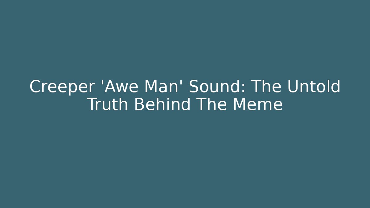 Creeper 'Awe Man' Sound: The Untold Truth Behind The Meme