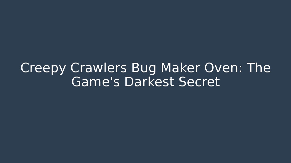Creepy Crawlers Bug Maker Oven: The Game's Darkest Secret - Felix Cat Insurance