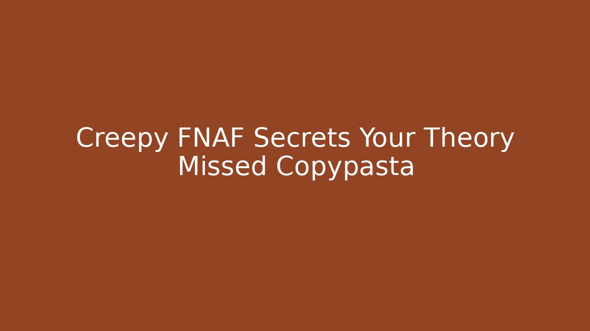Creepy FNAF Secrets Your Theory Missed Copypasta